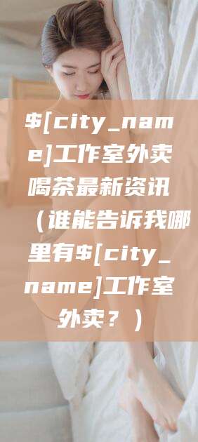 孝昌工作室外卖喝茶最新资讯(谁能告诉我哪里有孝昌工作室外卖?)