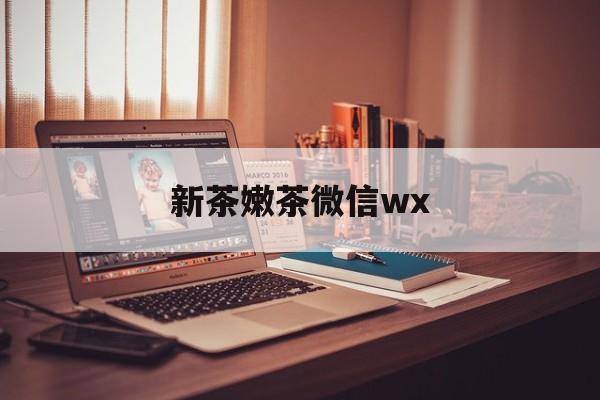 孝昌包含新茶嫩茶微信wx的词条