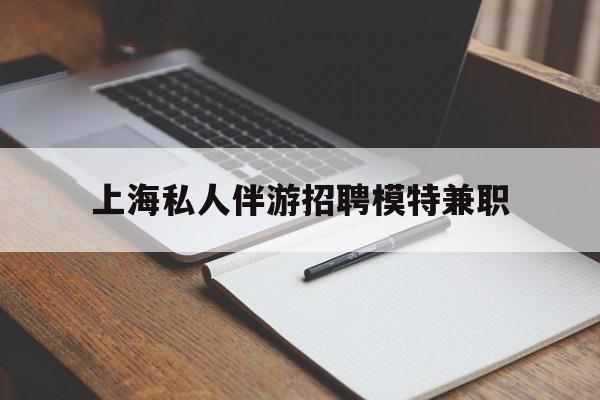 孝昌关于上海私人伴游招聘模特兼职的信息