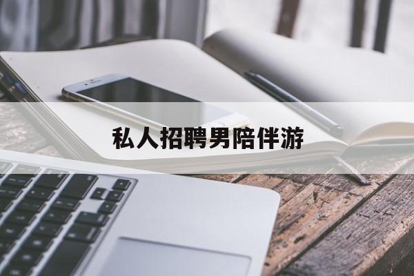 私人女老板男陪护招聘电话最新资讯（谁能告诉我哪里有孝昌私人招聘男陪伴游？）